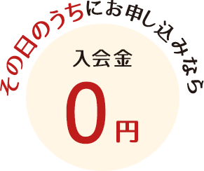 その日のうちにお申込みなら入会金0円